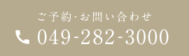 ご予約・お問い合わせ：049-282-3000